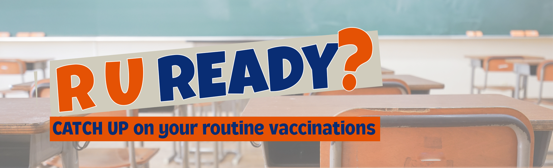 Image of classroom with desks and text R U Ready? Catch up on your routine vaccinations. .